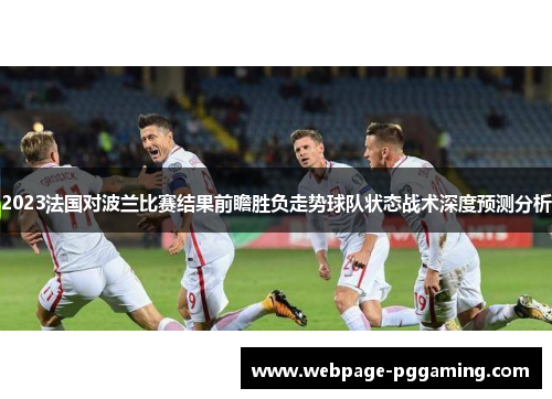 2023法国对波兰比赛结果前瞻胜负走势球队状态战术深度预测分析