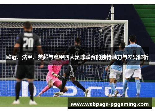 欧冠、法甲、英超与意甲四大足球联赛的独特魅力与差异解析 欧冠、法甲、英超与意甲四大足球联赛的独特魅力与差异解析