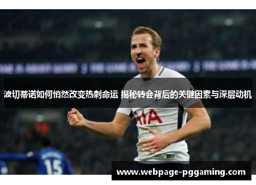 波切蒂诺如何悄然改变热刺命运 揭秘转会背后的关键因素与深层动机