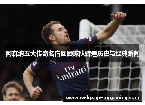 阿森纳五大传奇名宿回顾球队辉煌历史与经典瞬间 阿森纳五大传奇名宿回顾球队辉煌历史与经典瞬间