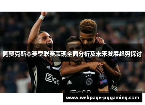 阿贾克斯本赛季联赛表现全面分析及未来发展趋势探讨