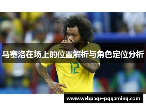 马塞洛在场上的位置解析与角色定位分析 马塞洛在场上的位置解析与角色定位分析