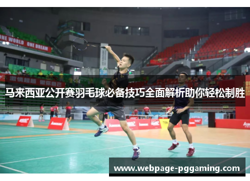 马来西亚公开赛羽毛球必备技巧全面解析助你轻松制胜