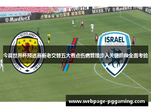 今晨世界杯预选赛新老交替五大看点伤病管理步入关键阶段全面考验