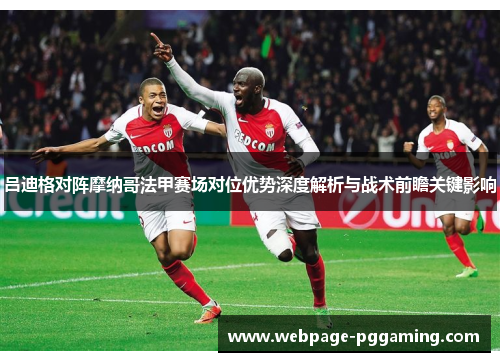 吕迪格对阵摩纳哥法甲赛场对位优势深度解析与战术前瞻关键影响 吕迪格对阵摩纳哥法甲赛场对位优势深度解析与战术前瞻关键影响