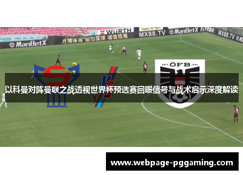 以科曼对阵曼联之战透视世界杯预选赛回暖信号与战术启示深度解读 以科曼对阵曼联之战透视世界杯预选赛回暖信号与战术启示深度解读