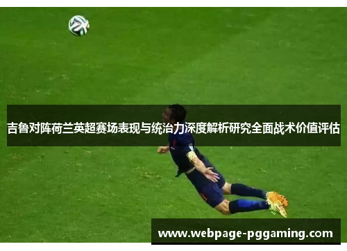 吉鲁对阵荷兰英超赛场表现与统治力深度解析研究全面战术价值评估 吉鲁对阵荷兰英超赛场表现与统治力深度解析研究全面战术价值评估