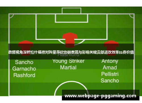 数据视角深析拉什福德对阵里昂欧协联表现与影响关键贡献进攻效率比赛价值 数据视角深析拉什福德对阵里昂欧协联表现与影响关键贡献进攻效率比赛价值