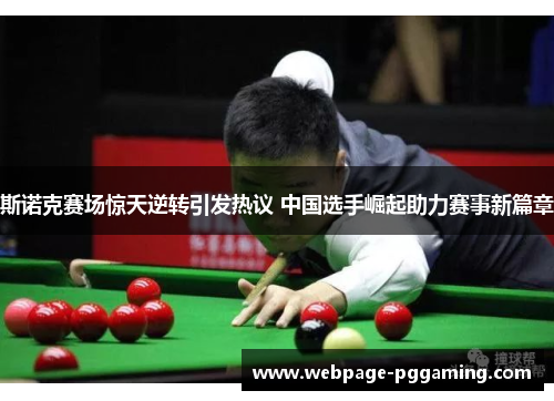斯诺克赛场惊天逆转引发热议 中国选手崛起助力赛事新篇章