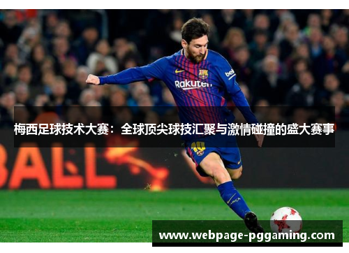 梅西足球技术大赛：全球顶尖球技汇聚与激情碰撞的盛大赛事