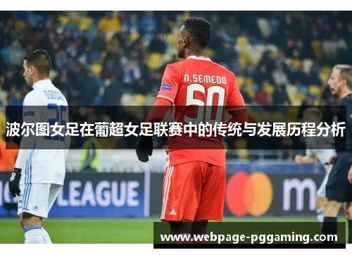 波尔图女足在葡超女足联赛中的传统与发展历程分析