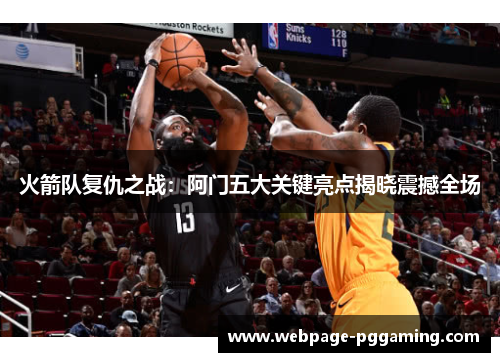 火箭队复仇之战：阿门五大关键亮点揭晓震撼全场