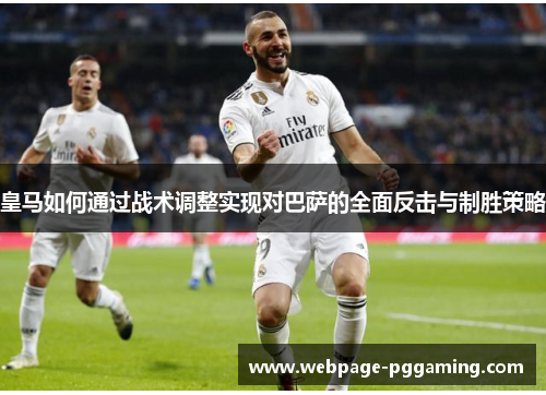 皇马如何通过战术调整实现对巴萨的全面反击与制胜策略