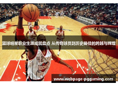 篮球明星职业生涯成就盘点 从传奇球员到历史最佳的跨越与辉煌