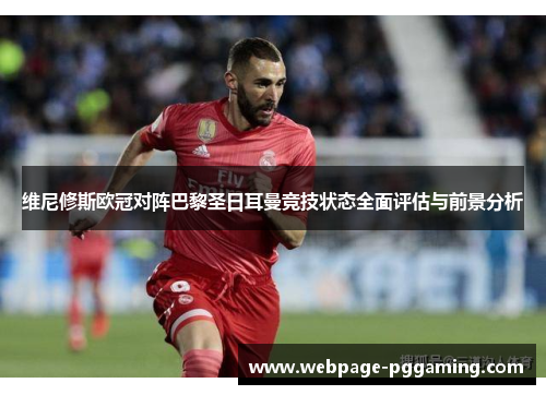 维尼修斯欧冠对阵巴黎圣日耳曼竞技状态全面评估与前景分析